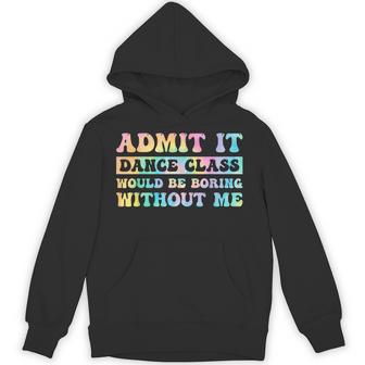 Admit It Dance Class Would Be Boring Without Me Dancer Hoodie - Thegiftio UK