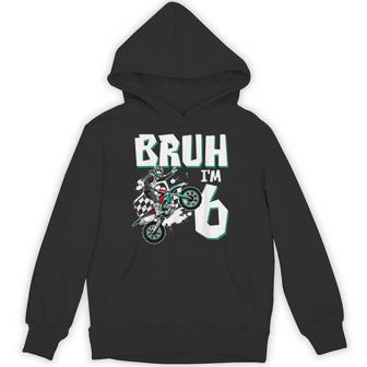 Bruh I'm 6 Motocross Birthday Motorcycle Themed 6Th Birthday Hoodie - Monsterry