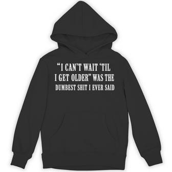 I Cant Wait Til I Get Older Was The Dumbest Shit I Ever Said Hoodie - Thegiftio UK