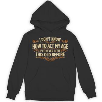 I Don't Know How To Act My Age Never Been This Old Hoodie - Thegiftio UK