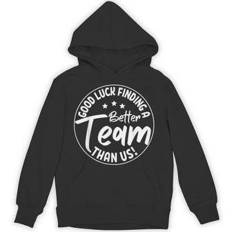 Good Luck Finding A Better Team Than Us Teamwork Fun Hoodie - Thegiftio UK