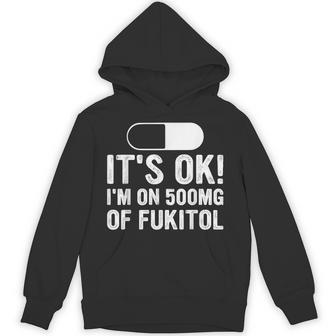 It's Ok I'm On 500Mg Of Fukitol Sarcasm Hoodie - Thegiftio UK
