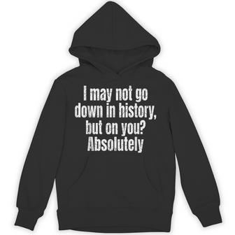 I May Not Go Down In History But On You Absolutely Hoodie - Thegiftio UK