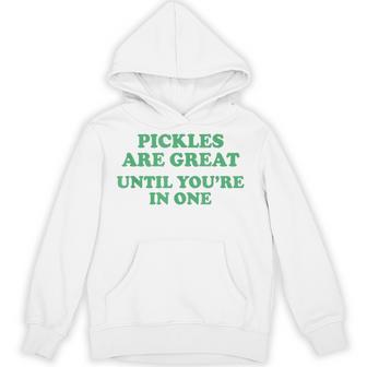 Pickles Are Great Until You're In One Saying Quote Hoodie - Thegiftio UK
