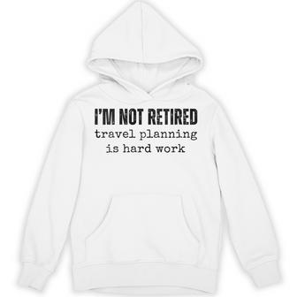 Women's I'm Not Retired Travel Planning Is Hard Work Vacation Hoodie - Thegiftio UK