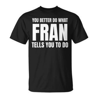 Given Name Fran You Better Do What Fran Tells You To Do Camiseta unisex - Regaloses