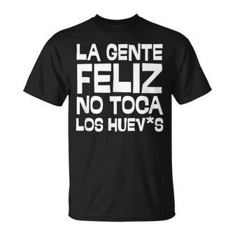 La Gente Feliz No Toca Los Huevos Frase Graciosa En Español Camiseta unisex - Regaloses