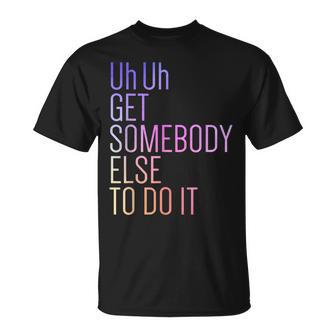 Uh Uh Getomebody Else To Do It Moño Divertidoarcástico Camiseta unisex - Regaloses