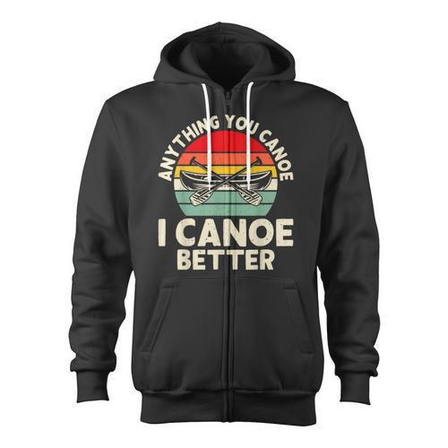 Anything You Canoe I Canoe Better Zip Up Hoodie - Paddle Life