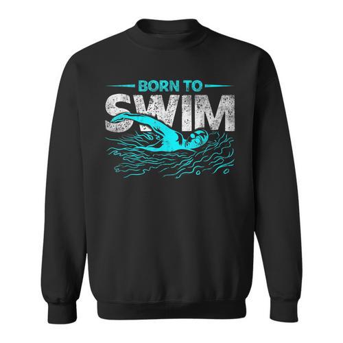 Born To Swim Swimmers For Swimming Athlete Sweatshirt - SwimGear Co