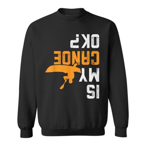 Upside Down Is My Canoe OK Stuff For Canoer Sweatshirt - Paddle Life