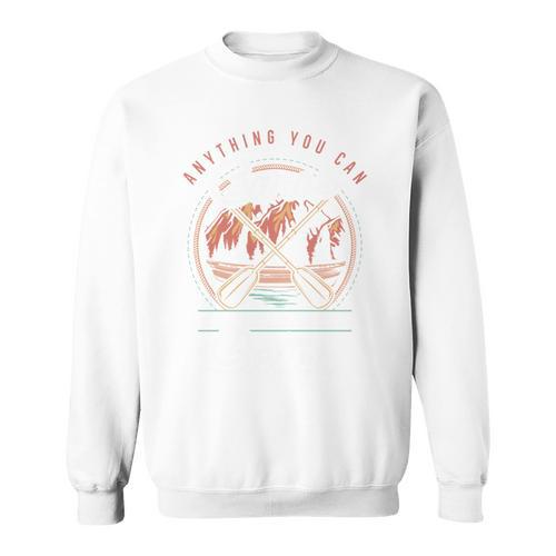 Anything You Canoe I Canoe Better Kayak Canoeing Boat Lovers Sweatshirt - Paddle Life