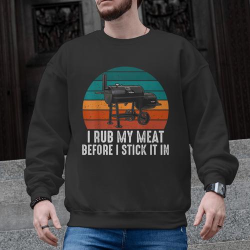 BBQ Dad I Rub My Meat Before I Stick It In Offset Smoker Pit Men Graphic Sweatshirt - BBQ Dad Merch