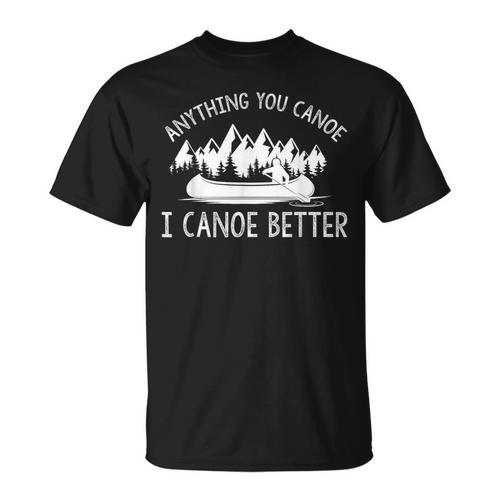 Anything You Canoe I Canoe Better Funny Canoe Lovers Gift T-Shirt - Paddle Life