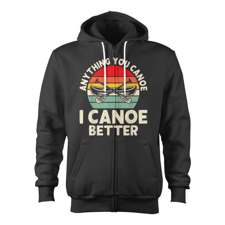 Anything You Canoe I Canoe Better Zip Up Hoodie