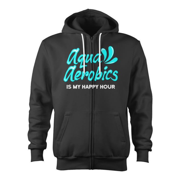 Swimming Water Aerobics Lover Aqua Aerobics Is My Happy Hour Zip Up Hoodie