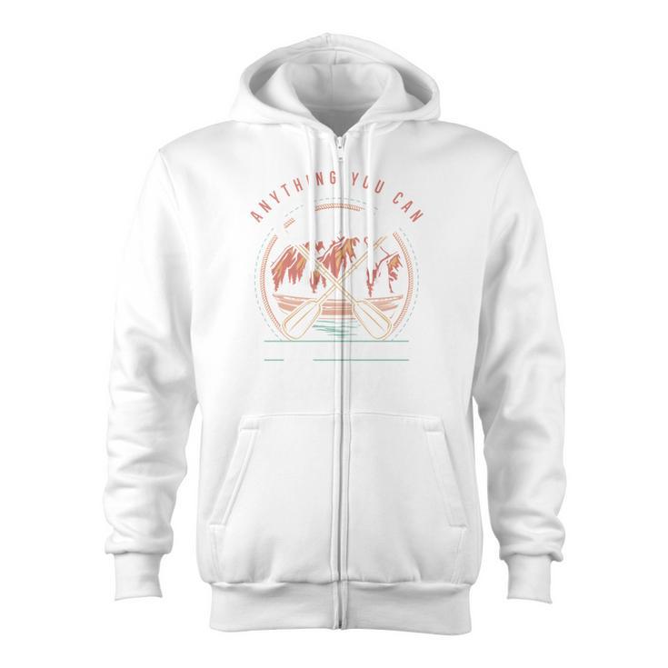 Anything You Canoe I Canoe Better Kayak Canoeing Boat Lovers Zip Up Hoodie