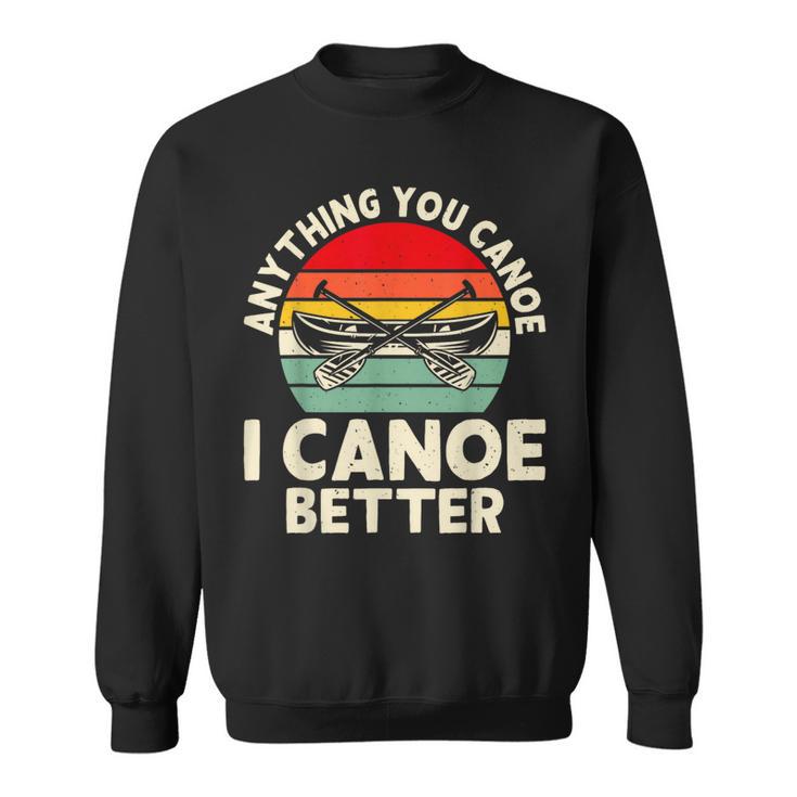 Anything You Canoe I Canoe Better Sweatshirt