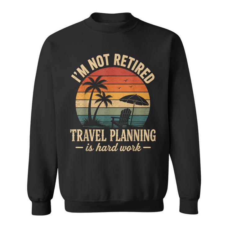 I'm Not Retired Travel Planning Is Hard Work Retro Vacation Sweatshirt