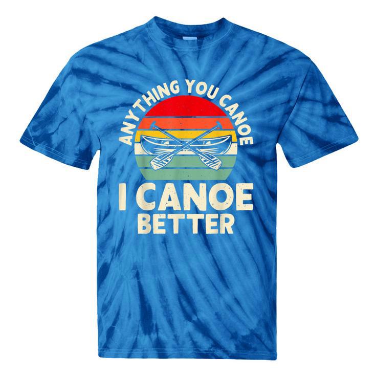 Anything You Canoe I Canoe Better Tie-Dye T-Shirts