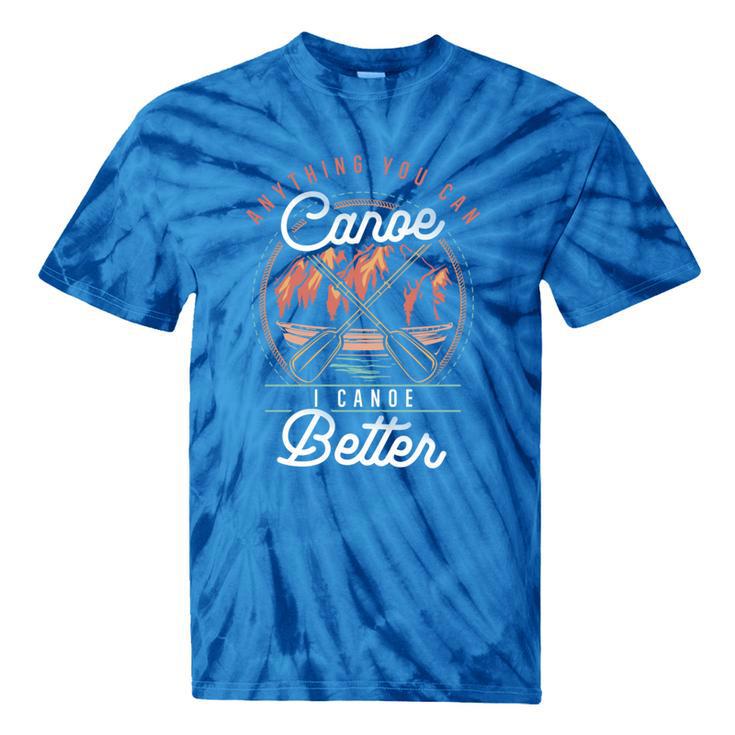 Anything You Canoe I Canoe Better Kayak Canoeing Boat Lovers Tie-Dye T-Shirts