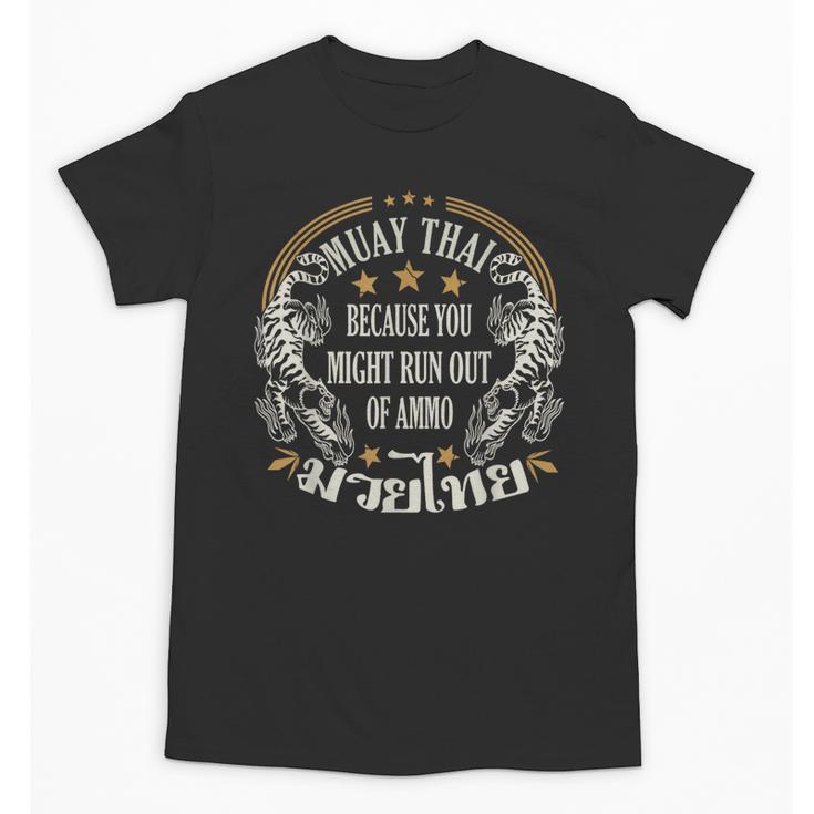 Muay Thai Because You Run Might Out Of Ammo Thai Boxing Unisex T-Shirt