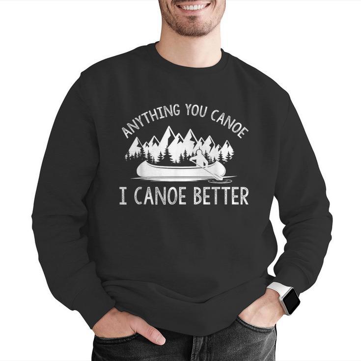 Anything You Canoe I Canoe Better Funny Canoe Lovers Gift Men Graphic Sweatshirt