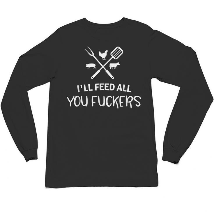 I'Ll Feed All You Fuckers Grilling Quote BBQ Dad Chef Unisex Long Sleeve T-Shirt