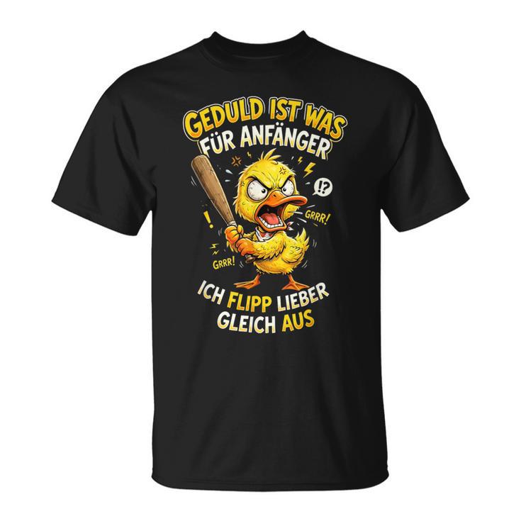 Geduld Ist Was Für Anfänger Ich Flipp Lieber Gleich Aus Ente T-Shirt